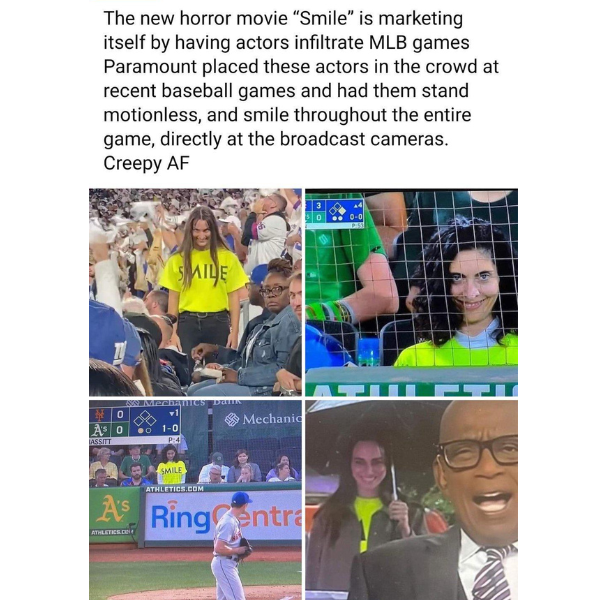 monday morning randomness - community - The new horror movie "Smile" is marketing itself by having actors infiltrate Mlb games Paramount placed these actors in the crowd at recent baseball games and had them stand motionless, and smile throughout the enti