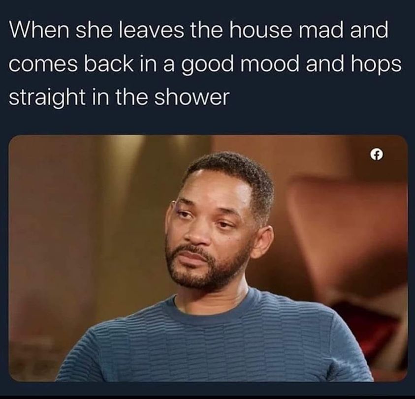 daily dose of randoms -  will smith memes - When she leaves the house mad and comes back in a good mood and hops straight in the shower