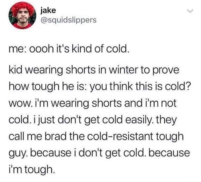 daily dose of randoms -  david bowles education twitter - jake me oooh it's kind of cold. kid wearing shorts in winter to prove how tough he is you think this is cold? wow. i'm wearing shorts and i'm not cold. i just don't get cold easily. they call me br