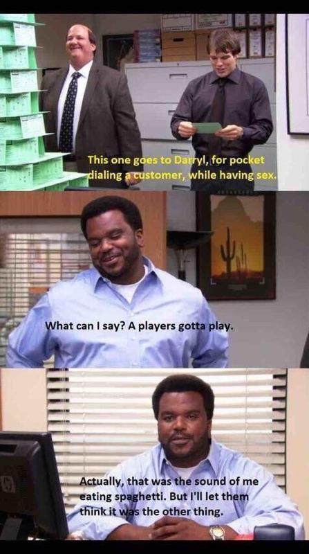 daily dose of randoms -  darryl the office meme - 9 This one goes to Darryl, for pocket dialing a customer, while having sex. What can I say? A players gotta play. Actually, that was the sound of me eating spaghetti. But I'll let them think it was the oth