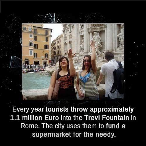 daily dose of randoms -  trevi fountain - Lexudas Every year tourists throw approximately 1.1 million Euro into the Trevi Fountain in Rome. The city uses them to fund a supermarket for the needy.