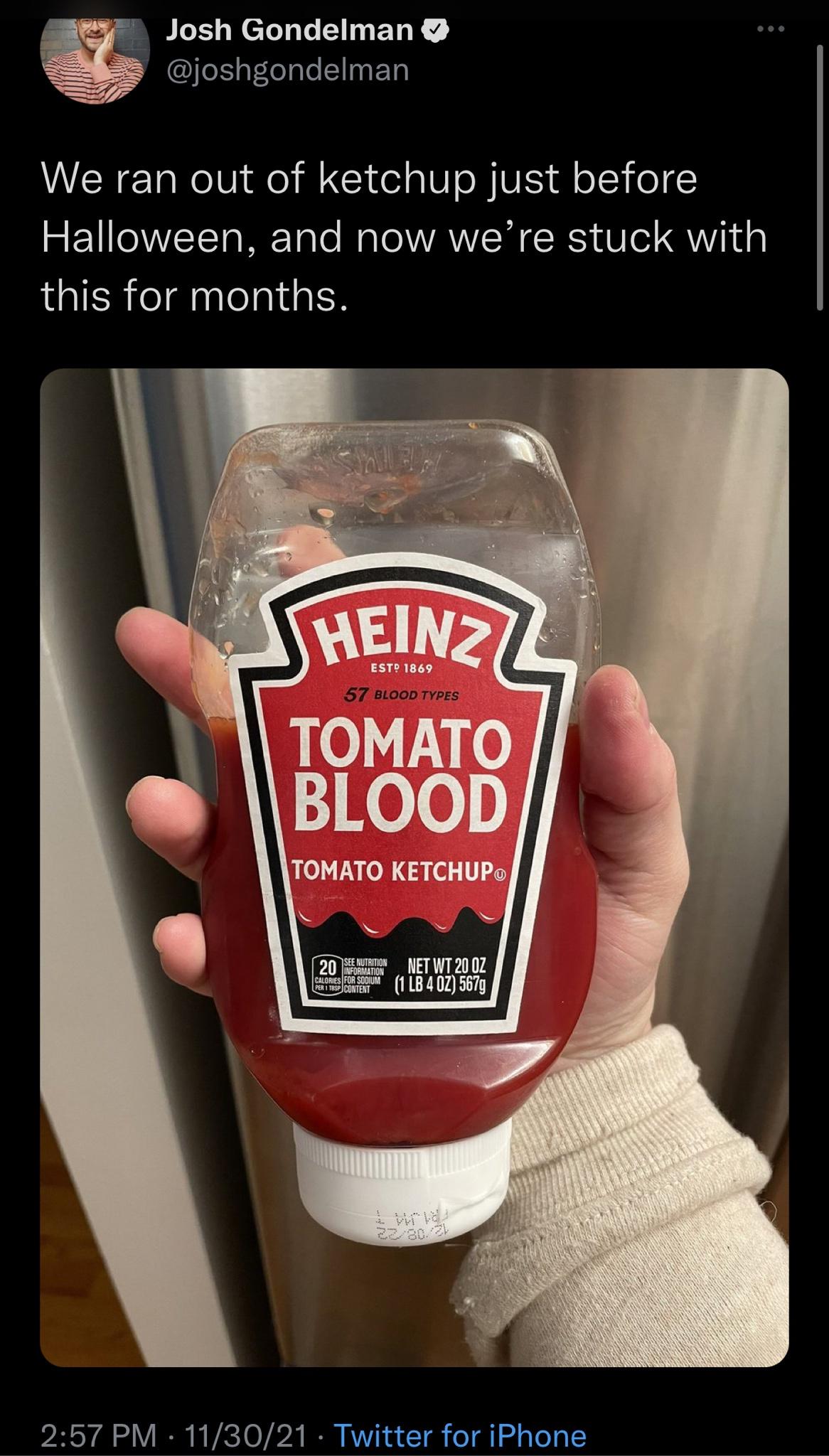 daily dose of randoms -  drink - Josh Gondelman We ran out of ketchup just before Halloween, and now we're stuck with this for months. Est! 1869 57 Blood Types Tomato Blood Tomato Ketchup See Nutrition 20 Information Net Wt 20 Oz Calories For Sodium 1 Lb 