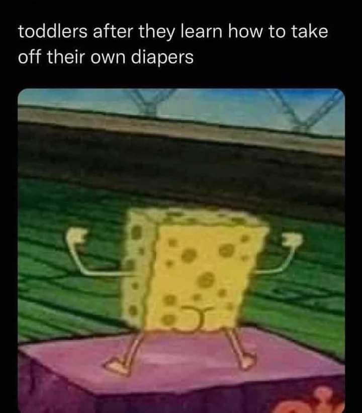 funny pics and memes - toddler diaper spongebob meme - toddlers after they learn how to take off their own diapers 35