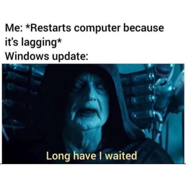 funny pics and memes - long have i awaited - Me Restarts computer because it's lagging Windows update Long have I waited
