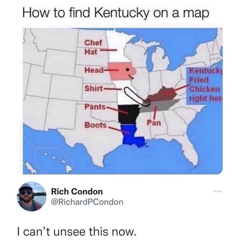 cool random pics and memes - find kentucky on a map meme - How to find Kentucky on a map Chef Hat Head Shirt Pants Boots Rich Condon I can't unsee this now. Pan Kentucky Fried Chicken right her