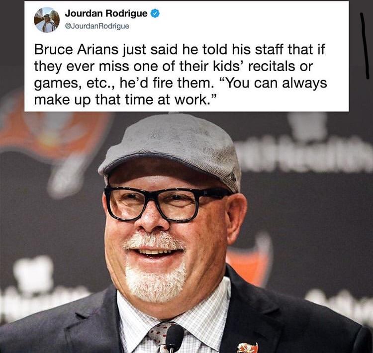 cool random pics and memes - bruce arians memes - Jourdan Rodrigue Bruce Arians just said he told his staff that if they ever miss one of their kids' recitals or games, etc., he'd fire them. "You can always make up that time at work."