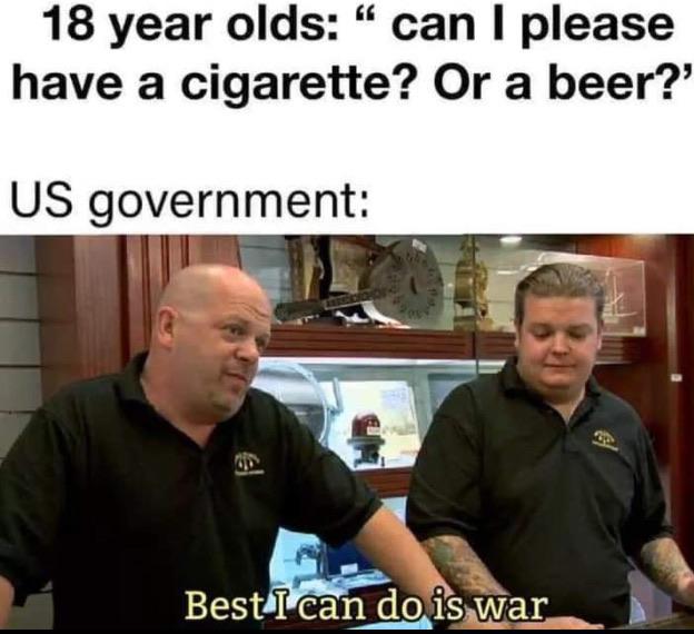 funny memes and pics the daily dose - best i can do is war meme - 18 year olds" can I please have a cigarette? Or a beer?' Us government Best I can do is war