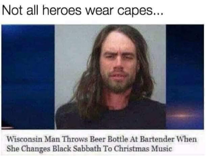 funny memes and pics the daily dose - not all heroes wear capes memes - Not all heroes wear capes... Wisconsin Man Throws Beer Bottle At Bartender When She Changes Black Sabbath To Christmas Music