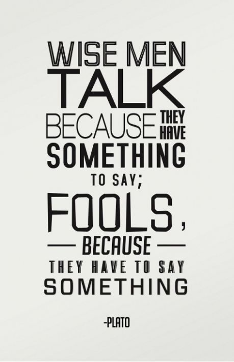 cool pics and funny memes - talk quotes - Wise Men Talk They Because Have Something To Say; Fools, Because They Have To Say Something Plato
