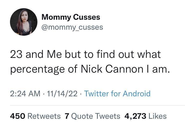 cool pics and funny memes - only bells tweets - Mommy Cusses 23 and Me but to find out what percentage of Nick Cannon I am. 111422 Twitter for Android . . 450 7 Quote Tweets 4,273