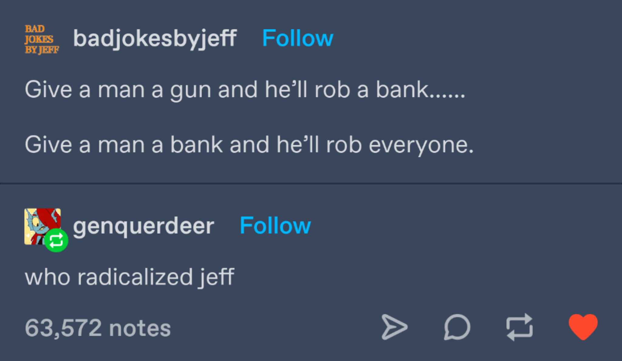 cool pics and funny memes - Funny meme - Bad Jokes badjokesbyjeff By Jeff Give a man a gun and he'll rob a bank...... Give a man a bank and he'll rob everyone. genquerdeer who radicalized jeff 63,572 notes A Df