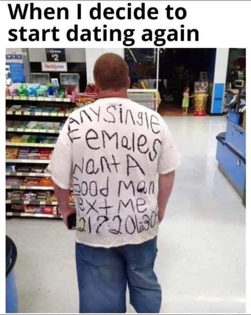 daily dose of pics and memes - t shirt - When I decide to start dating again 2 ANYSingle Females Want A Good Man ext me 21220630