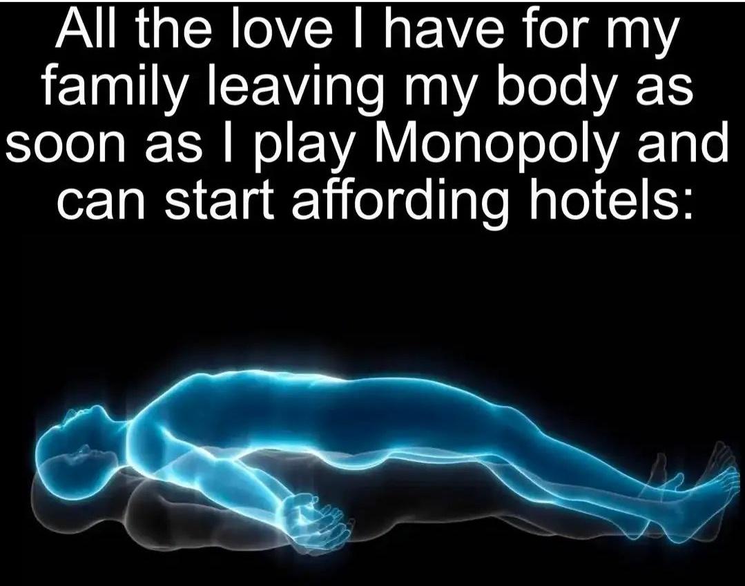 daily dose of pics and memes - communist leaving my body when i play monopoly - All the love I have for my family leaving my body as soon as I play Monopoly and can start affording hotels