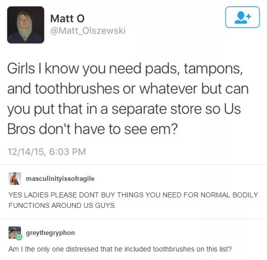 daily dose of randoms - facebook prank post - Matt O Olszewski Girls I know you need pads, tampons, and toothbrushes or whatever but can you put that in a separate store so Us Bros don't have to see em? 121415, masculinityissofragile Yes Ladies Please Don