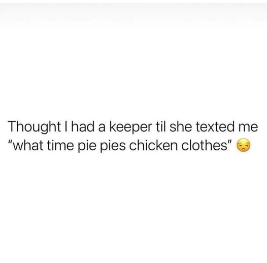 cool pics and memes - boss up memes - Thought I had a keeper til she texted me "what time pie pies chicken clothes"