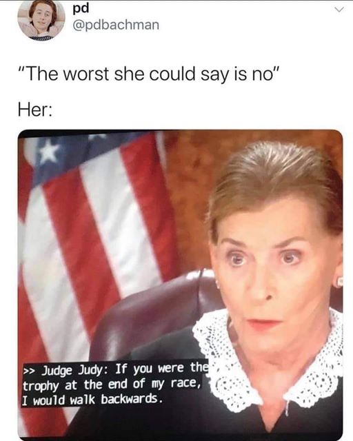 cool pics and memes - worst she could say is no meme - pd "The worst she could say is no" Her >>Judge Judy If you were the trophy at the end of my race, I would walk backwards. G
