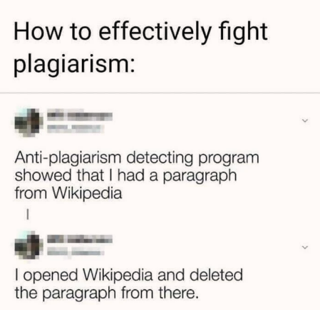 cool pics and memes - paper - How to effectively fight plagiarism Antiplagiarism detecting program showed that I had a paragraph from Wikipedia 1 I opened Wikipedia and deleted the paragraph from there.