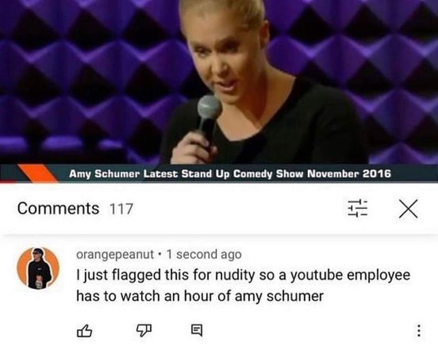 funny pics and memes - media - Amy Schumer Latest Stand Up Comedy Show 117 # X orangepeanut 1 second ago I just flagged this for nudity so a youtube employee has to watch an hour of amy schumer ...