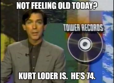 kurt loder age meme - Not Feeling Old Today? Tower Records Kurt Loder Is. He'S 74.