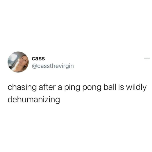 pics and memes daily dose - trying new restaurants is my love language - cass ... chasing after a ping pong ball is wildly dehumanizing