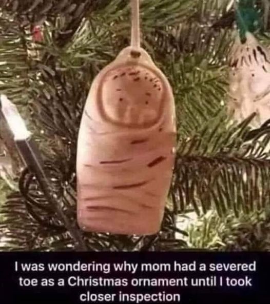 awesome pics and memes - duck christmas meme - I was wondering why mom had a severed toe as a Christmas ornament until I took closer inspection