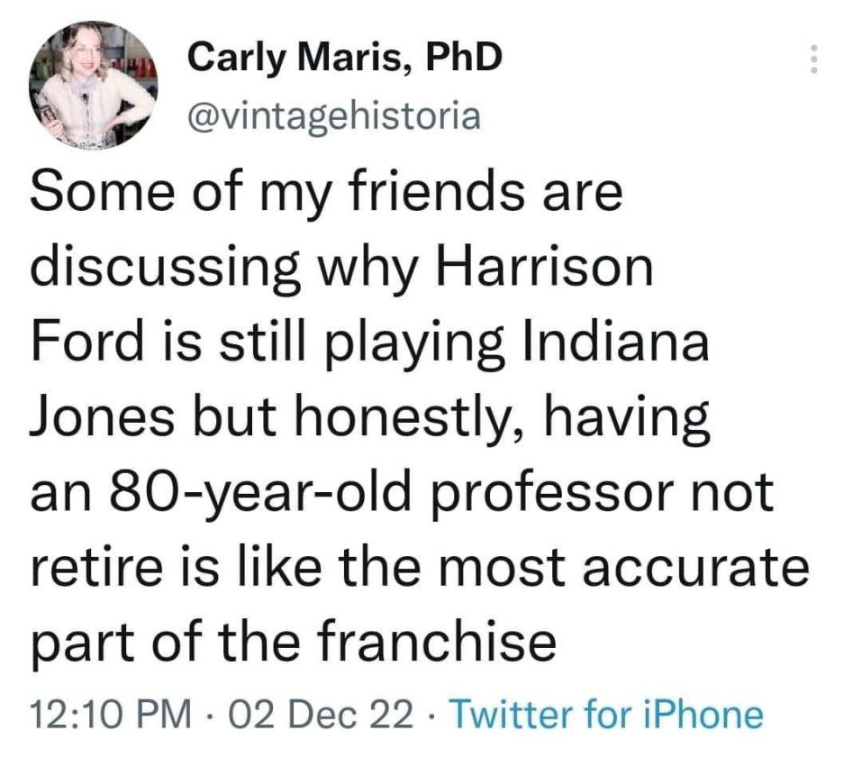 awesome pics and memes - document - Carly Maris, PhD Some of my friends are discussing why Harrison Ford is still playing Indiana Jones but honestly, having an 80yearold professor not retire is the most accurate part of the franchise 02 Dec 22 Twitter for