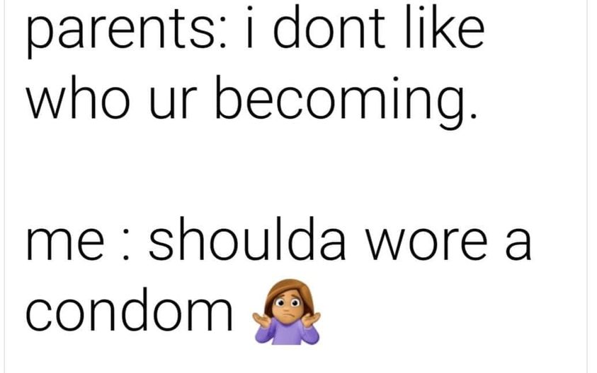 funny memes and random pics - Quotation - parents i dont who ur becoming. me shoulda wore a condom