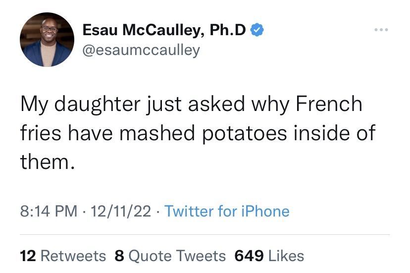 funny memes and random pics - you can t use reason to convince anyone out of an argument that they didn t use reason to get into - Esau McCaulley, Ph.D My daughter just asked why French fries have mashed potatoes inside of them. 121122 Twitter for iPhone 