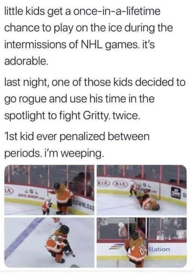 funny memes and random pics - kid fights gritty - little kids get a onceinalifetime chance to play on the ice during the intermissions of Nhl games. it's adorable. last night, one of those kids decided to go rogue and use his time in the spotlight to figh