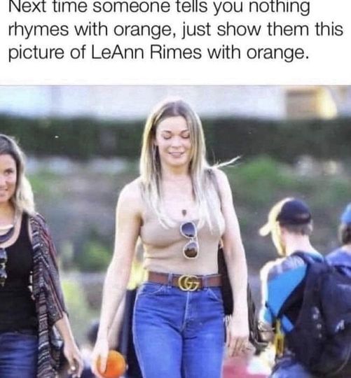 monday morning randomness - nothing rhymes with orange meme - Next time someone tells you nothing rhymes with orange, just show them this picture of LeAnn Rimes with orange.