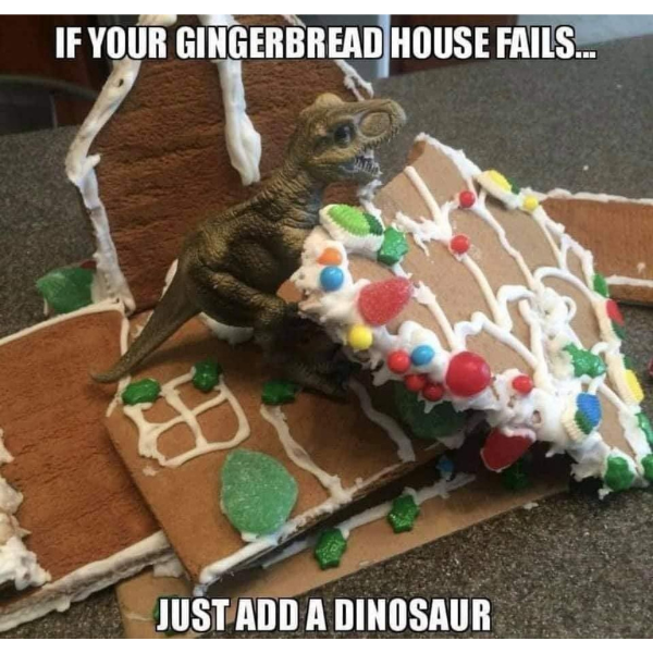 monday morning randomness - gingerbread house meme - If Your Gingerbread House Fails... Just Add A Dinosaur