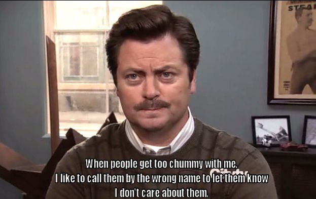 monday morning randomness - ron swanson funny quotes - 11 When people get too chummy with me, I to call them by the wrong name to let them know I don't care about them. Stear