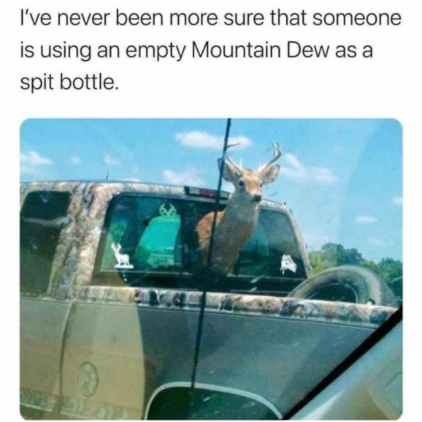 monday morning randomness - mountain dew spit bottle meme - I've never been more sure that someone is using an empty Mountain Dew as a spit bottle.