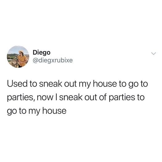 twitter post funny - Diego Used to sneak out my house to go to parties, now I sneak out of parties to go to my house