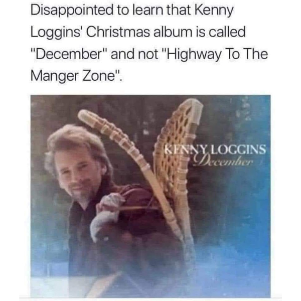 kenny loggins december - Disappointed to learn that Kenny Loggins' Christmas album is called "December" and not "Highway To The Manger Zone". Kenny Loggins December