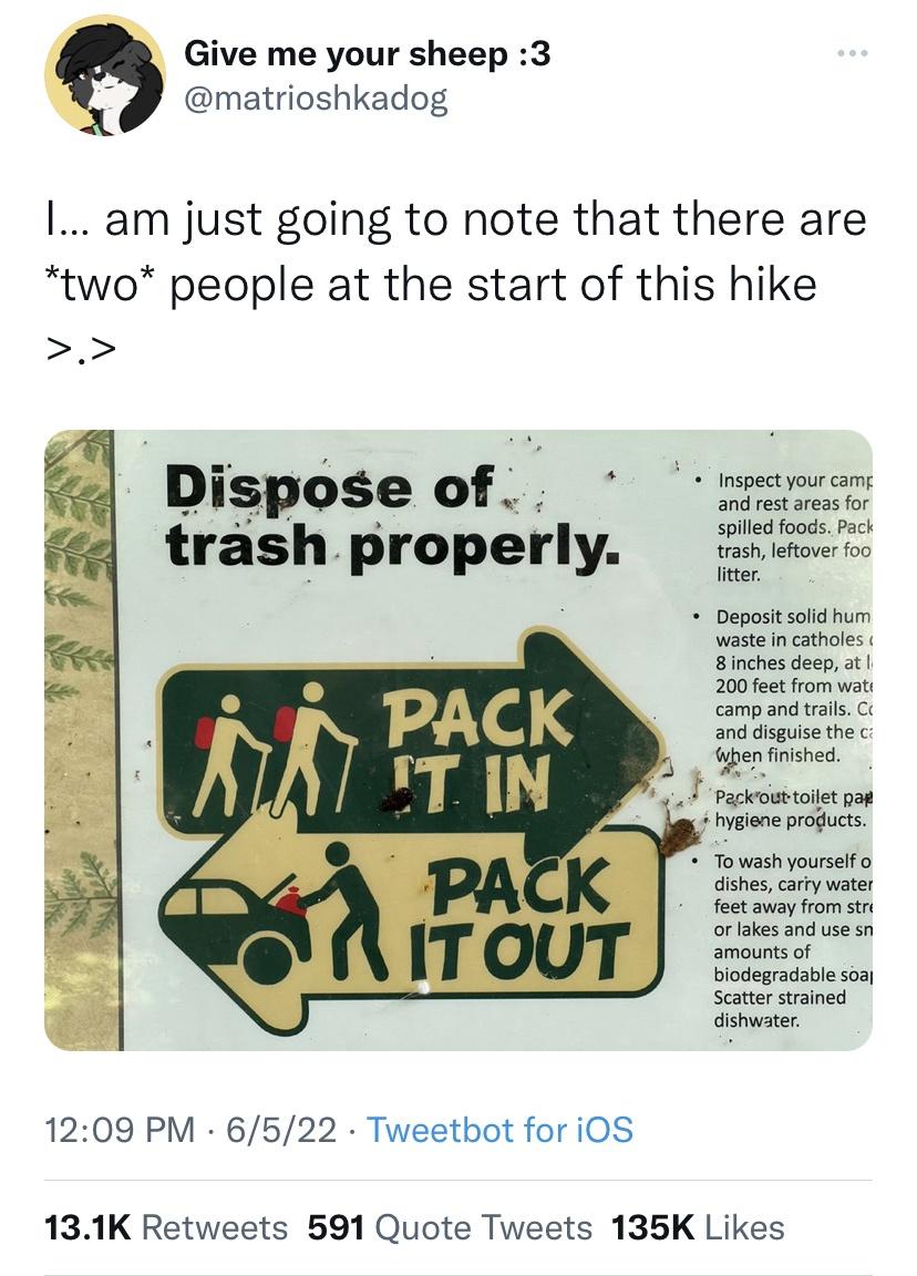 pack it in pack it out sign - Give me your sheep 3 I... am just going to note that there are two people at the start of this hike >.> Dispose of. trash properly. i Pack It In . Pack It It Out 6522 Tweetbot for iOS ... Inspect your camp and rest areas for 