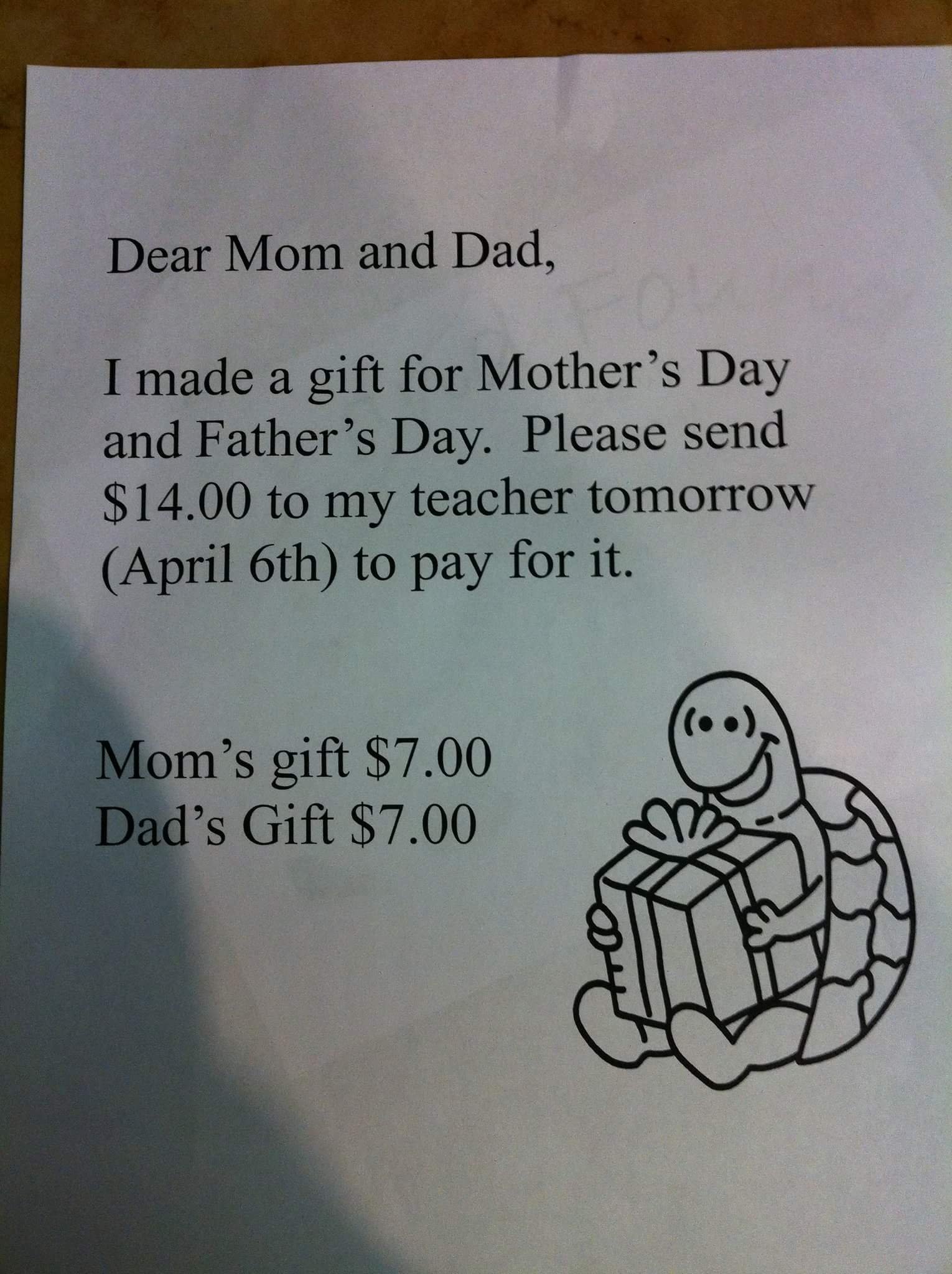 daycare teacher memes - Dear Mom and Dad, I made a gift for Mother's Day and Father's Day. Please send $14.00 to my teacher tomorrow April 6th to pay for it. Mom's gift $7.00 Dad's Gift $7.00