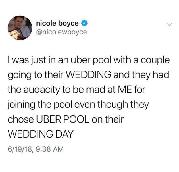 uber pool wedding - nicole boyce I was just in an uber pool with a couple going to their Wedding and they had the audacity to be mad at Me for joining the pool even though they chose Uber Pool on their Wedding Day 61918,