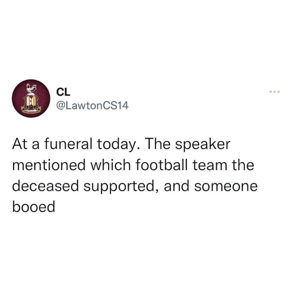 every family has a person who break - Cl At a funeral today. The speaker mentioned which football team the deceased supported, and someone booed