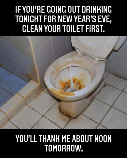 dirty toilet bowl - If You'Re Going Out Drinking Tonight For New Year'S Eve, Clean Your Toilet First. You'Ll Thank Me About Noon Tomorrow.