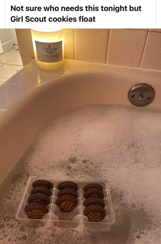 funny random pics and memes - girl scout cookies floating in bathtub - Not sure who needs this tonight but Girl Scout cookies float
