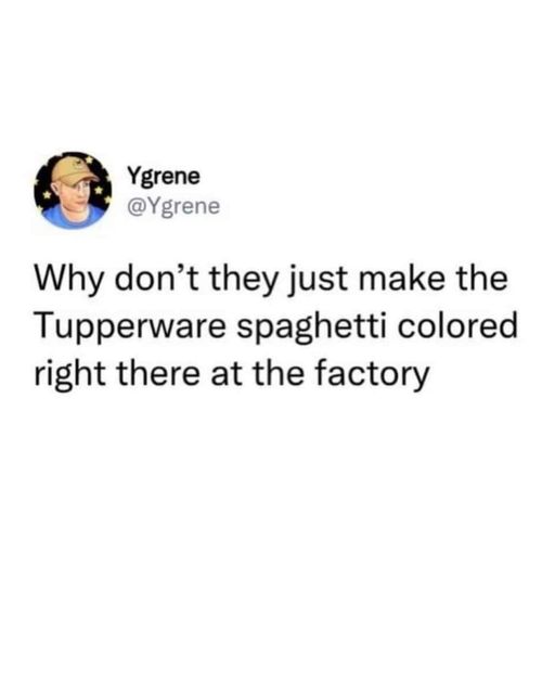 funny random pics and memes - anxiety memes - Ygrene Why don't they just make the Tupperware spaghetti colored right there at the factory