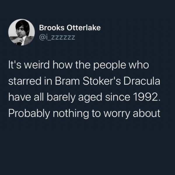 funny random pics and memes - Bram Stoker's Dracula - Brooks Otterlake It's weird how the people who starred in Bram Stoker's Dracula have all barely aged since 1992. Probably nothing to worry about