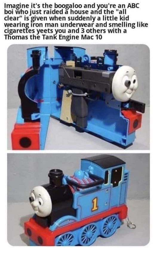 funny random pics and memes - thomas the train mac 10 - Imagine it's the boogaloo and you're an Abc boi who just raided a house and the "all clear" is given when suddenly a little kid wearing iron man underwear and smelling cigarettes yeets you and 3 othe