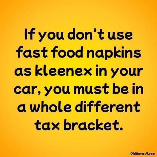funny random pics and memes - happiness - If you don't use fast food napkins as kleenex in your car, you must be in a whole different tax bracket. Oldtimers9.com