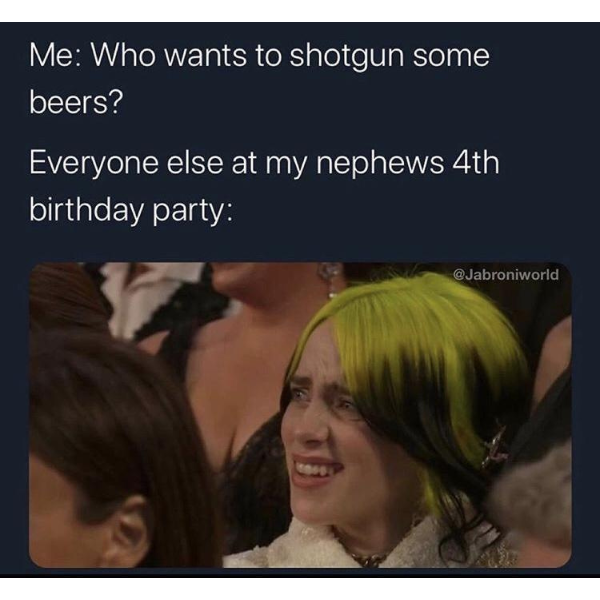 funny random pics and memes - billie eilish meme oscars - Me Who wants to shotgun some beers? Everyone else at my nephews 4th birthday party Coff
