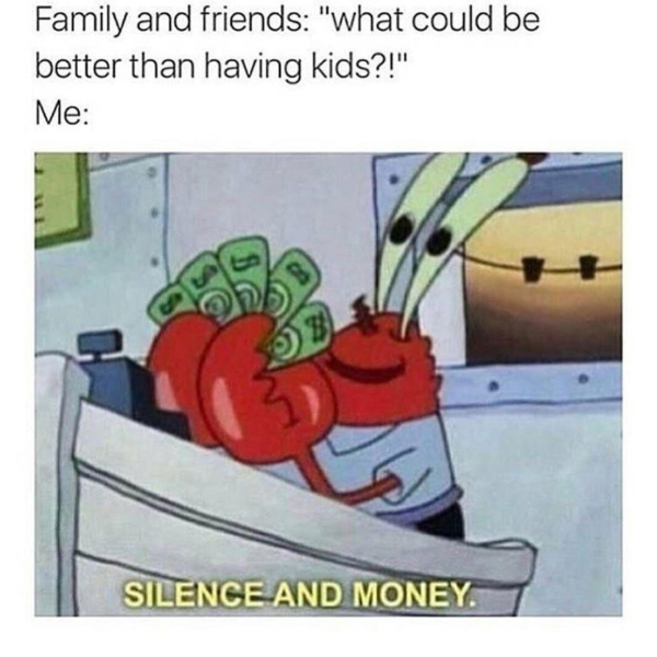 funny random pics and memes - could be better than having kids - Family and friends "what could be better than having kids?!" Me B Silence And Money.