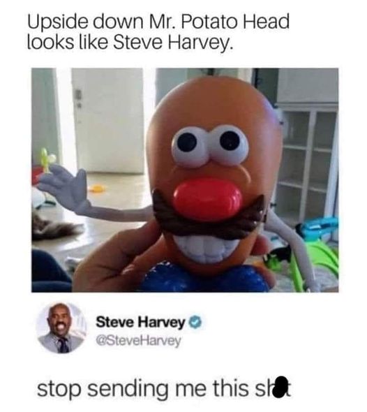 funny and random pics - upside down potato head steve harvey - Upside down Mr. Potato Head looks Steve Harvey. 8 Steve Harvey stop sending me this sh