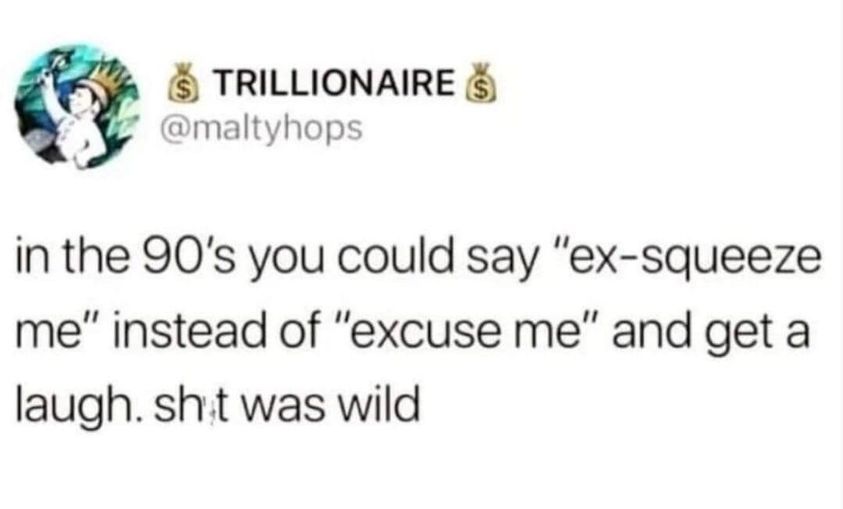 funny and random pics - paper - Trillionaire in the 90's you could say "exsqueeze me" instead of "excuse me" and get a laugh. shit was wild