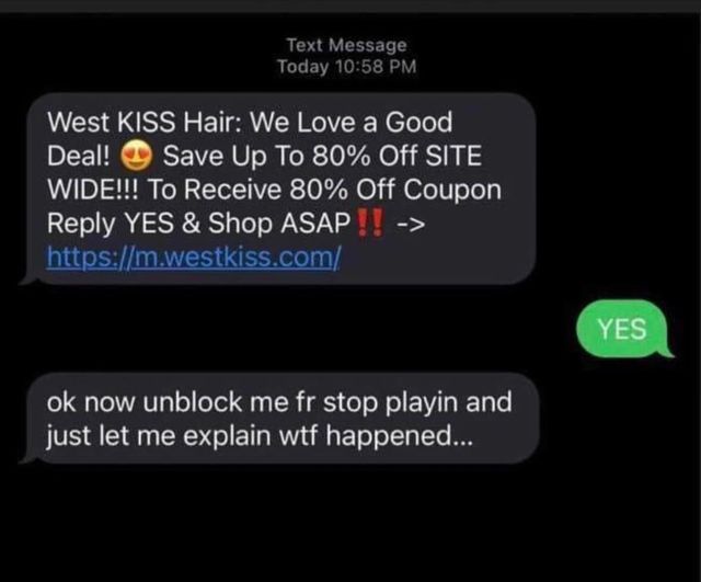 funny and random pics - multimedia - Text Message Today West Kiss Hair We Love a Good Deal! Save Up To 80% Off Site Wide!!! To Receive 80% Off Coupon Yes & Shop Asap!! > ok now unblock me fr stop playin and just let me explain wtf happened... Yes